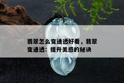 翡翠怎么变通透好看，翡翠变通透：提升美感的秘诀