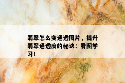 翡翠怎么变通透图片，提升翡翠通透度的秘诀：看图学习！