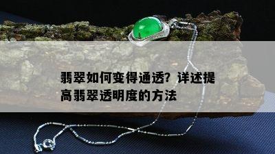 翡翠如何变得通透？详述提高翡翠透明度的方法