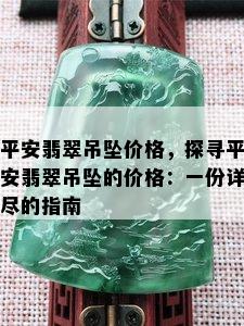 平安翡翠吊坠价格，探寻平安翡翠吊坠的价格：一份详尽的指南