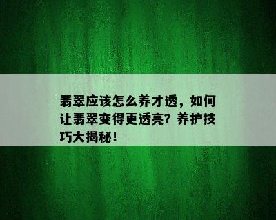 翡翠应该怎么养才透，如何让翡翠变得更透亮？养护技巧大揭秘！