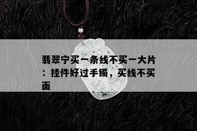 翡翠宁买一条线不买一大片：挂件好过手镯，买线不买面