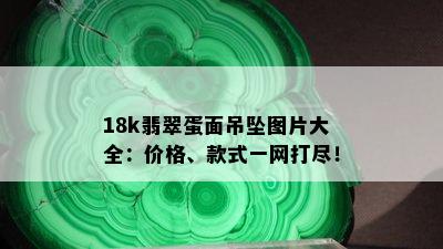 18k翡翠蛋面吊坠图片大全：价格、款式一网打尽！