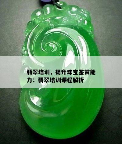 翡翠培训，提升珠宝鉴赏能力：翡翠培训课程解析