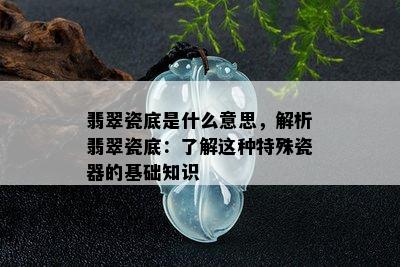 翡翠瓷底是什么意思，解析翡翠瓷底：了解这种特殊瓷器的基础知识