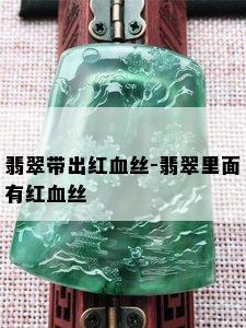 翡翠带出红血丝-翡翠里面有红血丝