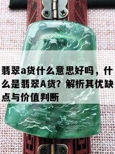 翡翠a货什么意思好吗，什么是翡翠A货？解析其优缺点与价值判断