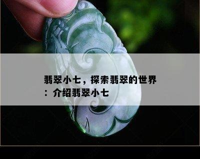 翡翠小七，探索翡翠的世界：介绍翡翠小七