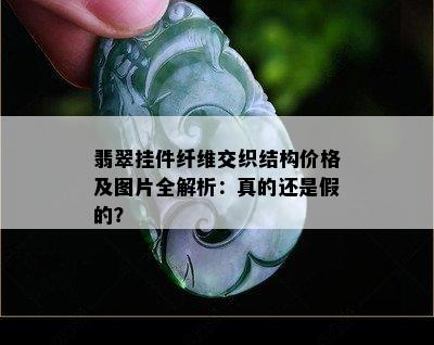 翡翠挂件纤维交织结构价格及图片全解析：真的还是假的？