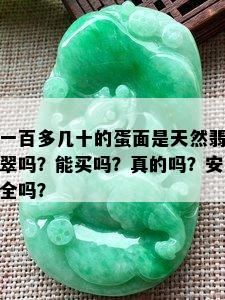 一百多几十的蛋面是天然翡翠吗？能买吗？真的吗？安全吗？