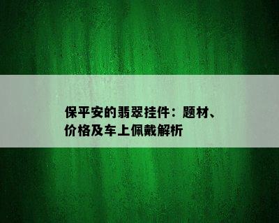 保平安的翡翠挂件：题材、价格及车上佩戴解析