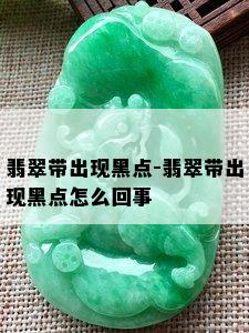 翡翠带出现黑点-翡翠带出现黑点怎么回事