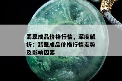 翡翠成品价格行情，深度解析：翡翠成品价格行情走势及影响因素