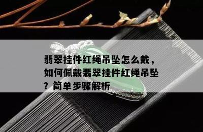 翡翠挂件红绳吊坠怎么戴，如何佩戴翡翠挂件红绳吊坠？简单步骤解析