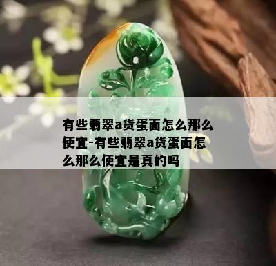 有些翡翠a货蛋面怎么那么便宜-有些翡翠a货蛋面怎么那么便宜是真的吗