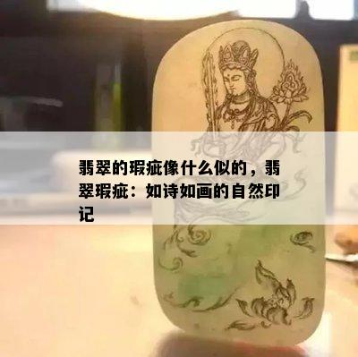 翡翠的瑕疵像什么似的，翡翠瑕疵：如诗如画的自然印记