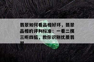 翡翠如何看品相好坏，翡翠品相的评判标准：一看二摸三听四掂，教你识别优质翡翠