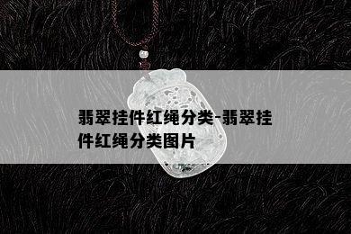 翡翠挂件红绳分类-翡翠挂件红绳分类图片