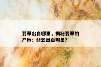 翡翠出自哪里，揭秘翡翠的产地：翡翠出自哪里？