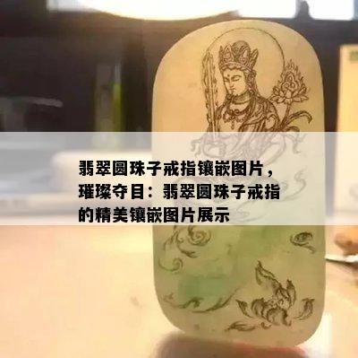 翡翠圆珠子戒指镶嵌图片，璀璨夺目：翡翠圆珠子戒指的精美镶嵌图片展示