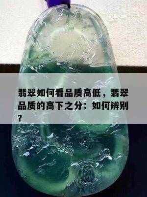 翡翠如何看品质高低，翡翠品质的高下之分：如何辨别？