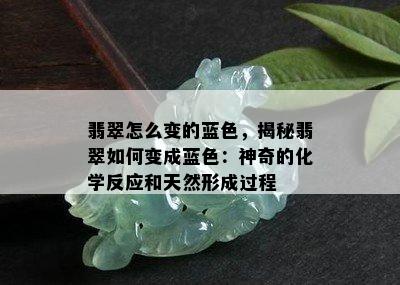 翡翠怎么变的蓝色，揭秘翡翠如何变成蓝色：神奇的化学反应和天然形成过程