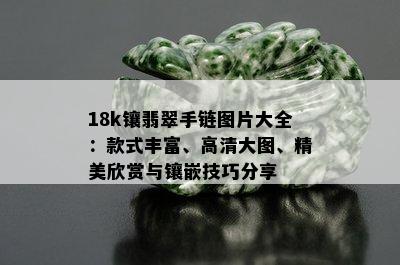 18k镶翡翠手链图片大全：款式丰富、高清大图、精美欣赏与镶嵌技巧分享