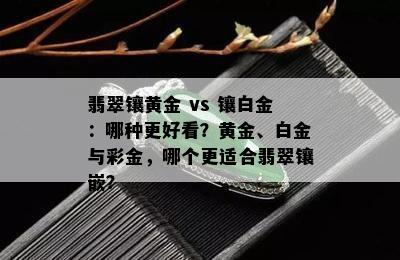 翡翠镶黄金 vs 镶白金：哪种更好看？黄金、白金与彩金，哪个更适合翡翠镶嵌？