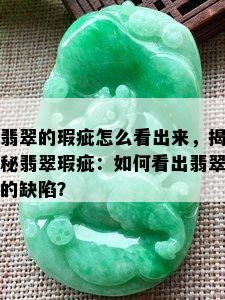 翡翠的瑕疵怎么看出来，揭秘翡翠瑕疵：如何看出翡翠的缺陷？