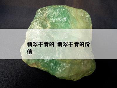 翡翠干青的-翡翠干青的价值