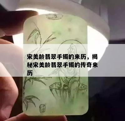 宋美龄翡翠手镯的来历，揭秘宋美龄翡翠手镯的传奇来历