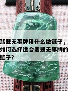 翡翠无事牌用什么做链子，如何选择适合翡翠无事牌的链子？