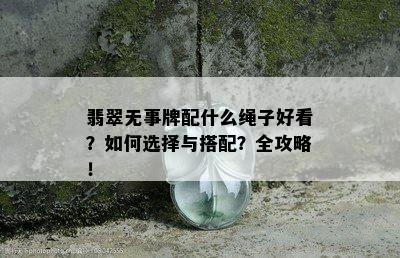 翡翠无事牌配什么绳子好看？如何选择与搭配？全攻略！