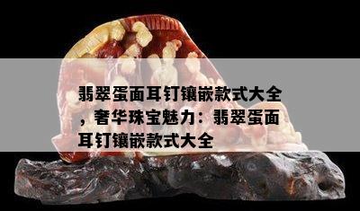 翡翠蛋面耳钉镶嵌款式大全，奢华珠宝魅力：翡翠蛋面耳钉镶嵌款式大全