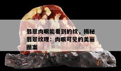 翡翠肉眼能看到的纹，揭秘翡翠纹理：肉眼可见的美丽图案