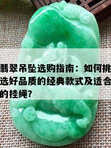 翡翠吊坠选购指南：如何挑选好品质的经典款式及适合的挂绳？