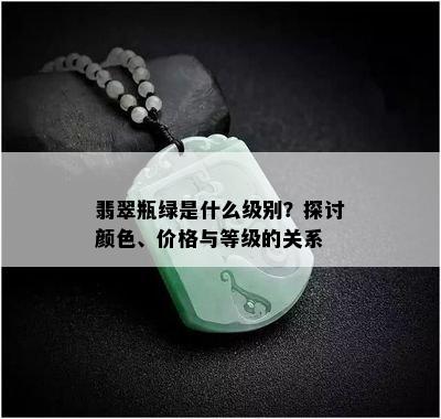 翡翠瓶绿是什么级别？探讨颜色、价格与等级的关系