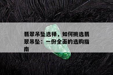 翡翠吊坠选择，如何挑选翡翠吊坠：一份全面的选购指南