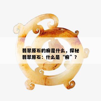 翡翠原石的癣是什么，探秘翡翠原石：什么是“癣”？