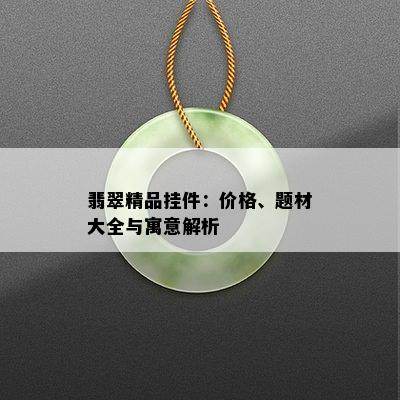 翡翠精品挂件：价格、题材大全与寓意解析