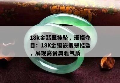 18k金翡翠挂坠，璀璨夺目：18K金镶嵌翡翠挂坠，展现高贵典雅气质