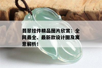 翡翠挂件精品图片欣赏：全网最全、最新款设计图及寓意解析！