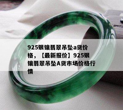 925银镶翡翠吊坠a货价格，【最新报价】925银镶翡翠吊坠A货市场价格行情