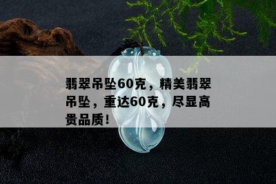 翡翠吊坠60克，精美翡翠吊坠，重达60克，尽显高贵品质！