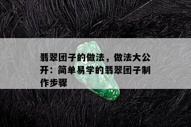 翡翠团子的做法，做法大公开：简单易学的翡翠团子制作步骤