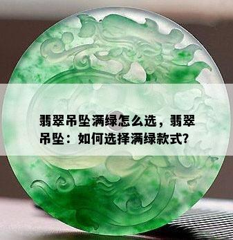 翡翠吊坠满绿怎么选，翡翠吊坠：如何选择满绿款式？