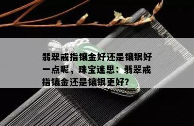 翡翠戒指镶金好还是镶银好一点呢，珠宝迷思：翡翠戒指镶金还是镶银更好？