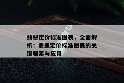 翡翠定价标准图表，全面解析：翡翠定价标准图表的关键要素与应用