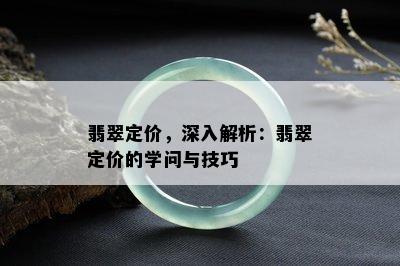 翡翠定价，深入解析：翡翠定价的学问与技巧