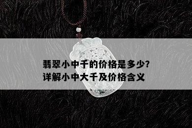 翡翠小中千的价格是多少？详解小中大千及价格含义